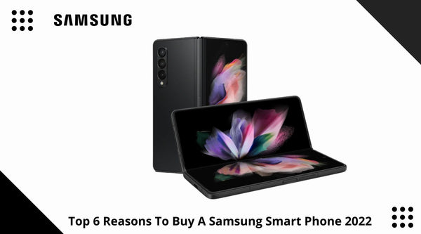 Top 6 Reasons To Buy A Samsung Smart Phone In 2022